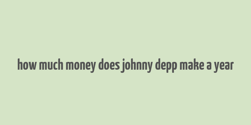 how much money does johnny depp make a year