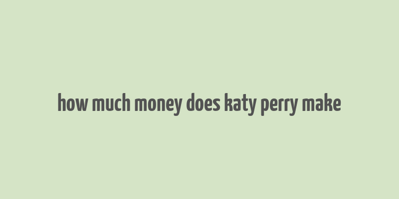 how much money does katy perry make