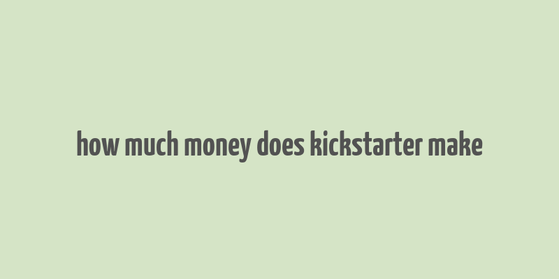 how much money does kickstarter make