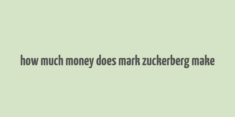 how much money does mark zuckerberg make