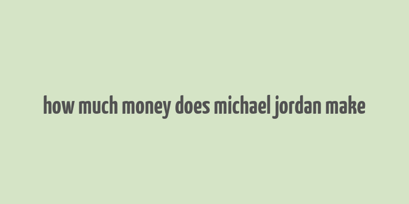 how much money does michael jordan make