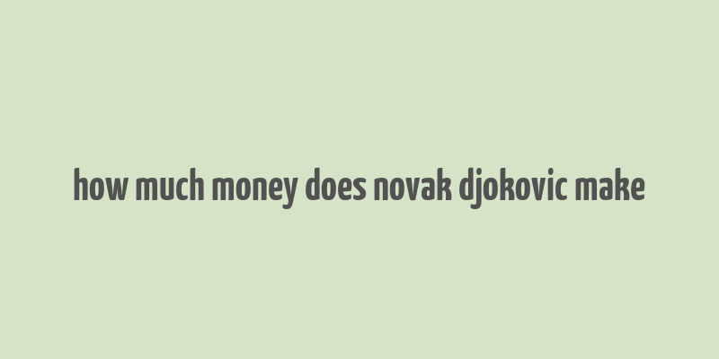 how much money does novak djokovic make