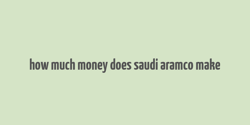 how much money does saudi aramco make