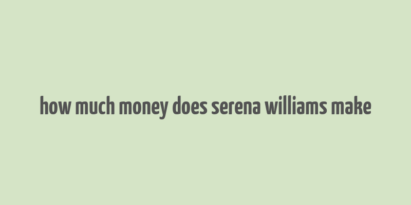 how much money does serena williams make