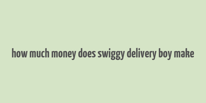 how much money does swiggy delivery boy make