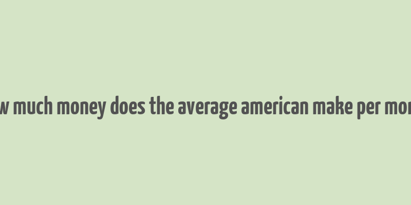 how much money does the average american make per month