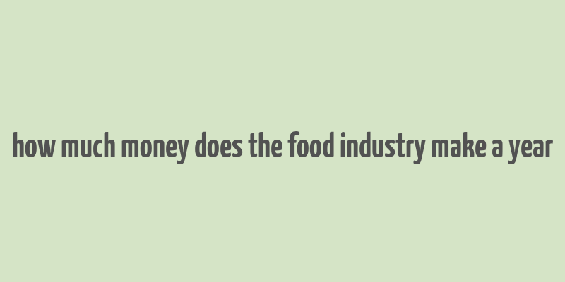 how much money does the food industry make a year