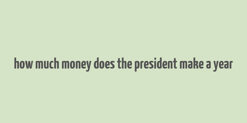 how much money does the president make a year