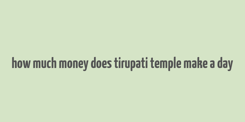 how much money does tirupati temple make a day