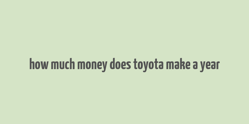 how much money does toyota make a year