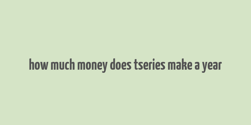 how much money does tseries make a year