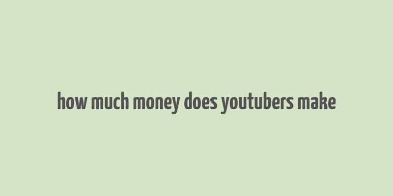 how much money does youtubers make