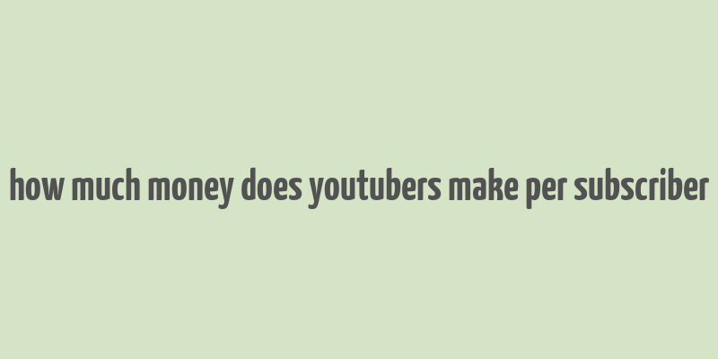 how much money does youtubers make per subscriber