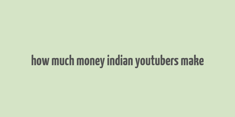 how much money indian youtubers make