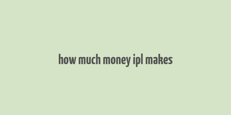 how much money ipl makes