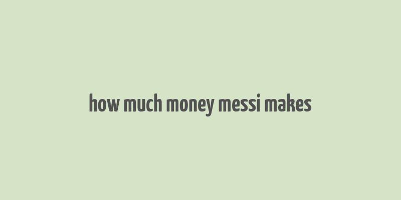 how much money messi makes