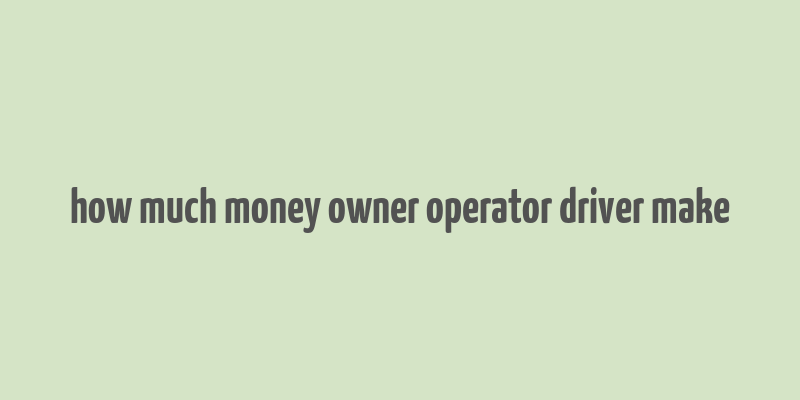 how much money owner operator driver make