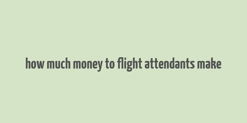 how much money to flight attendants make