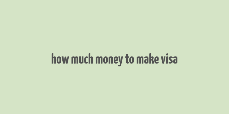 how much money to make visa