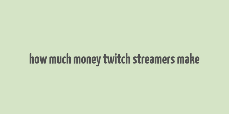 how much money twitch streamers make