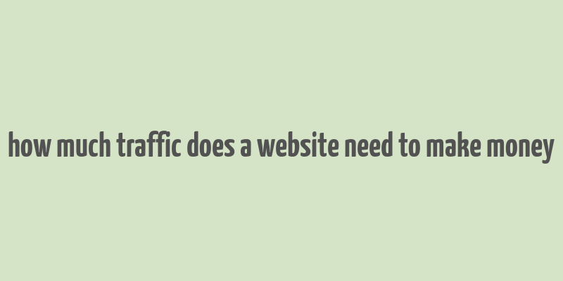 how much traffic does a website need to make money