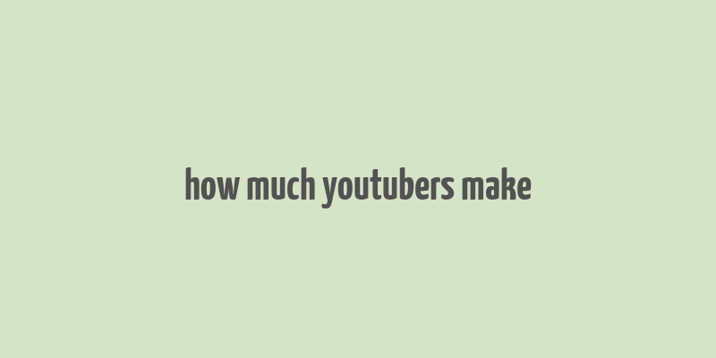 how much youtubers make