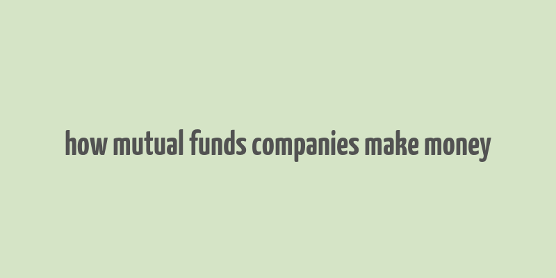 how mutual funds companies make money