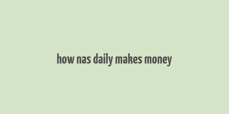 how nas daily makes money