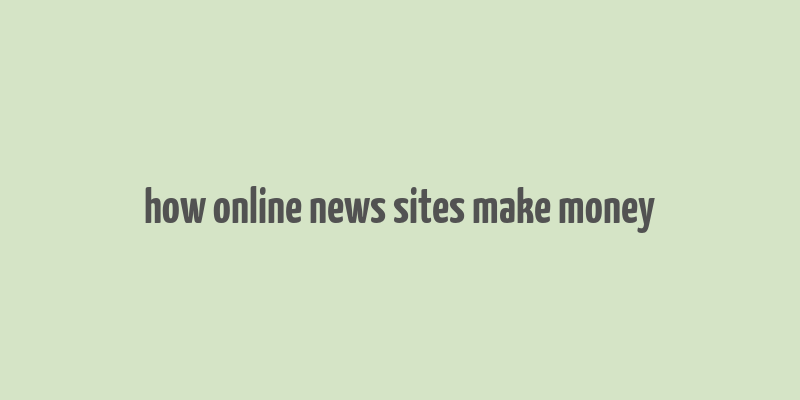 how online news sites make money