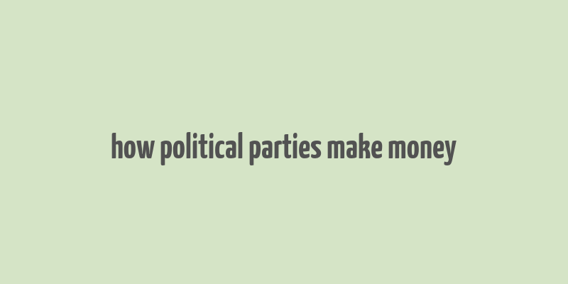 how political parties make money