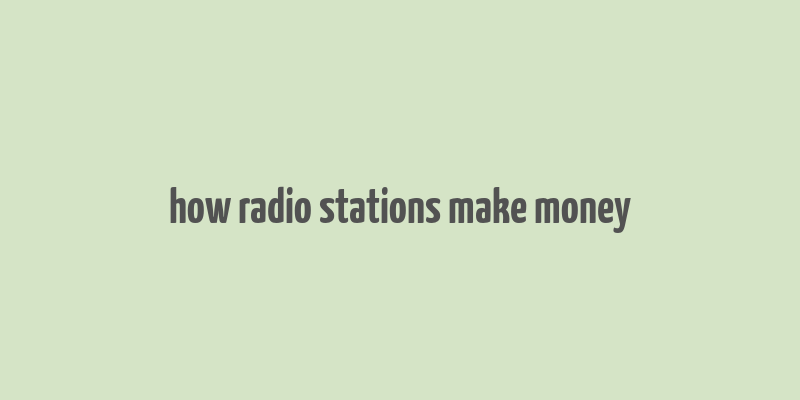 how radio stations make money