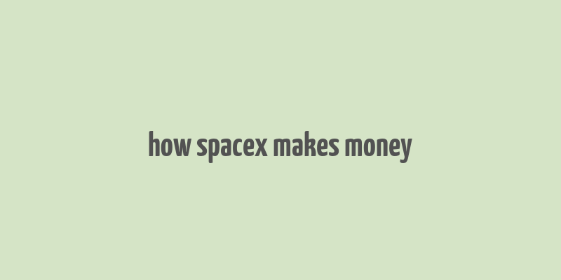 how spacex makes money