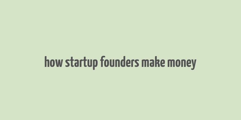 how startup founders make money