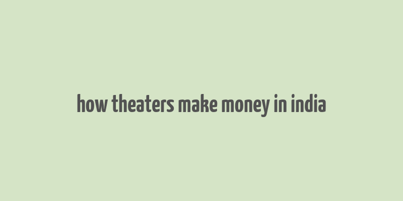 how theaters make money in india