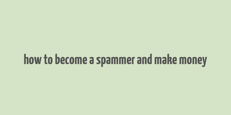 how to become a spammer and make money