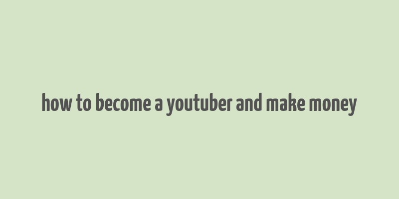 how to become a youtuber and make money