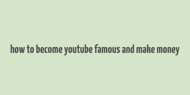 how to become youtube famous and make money