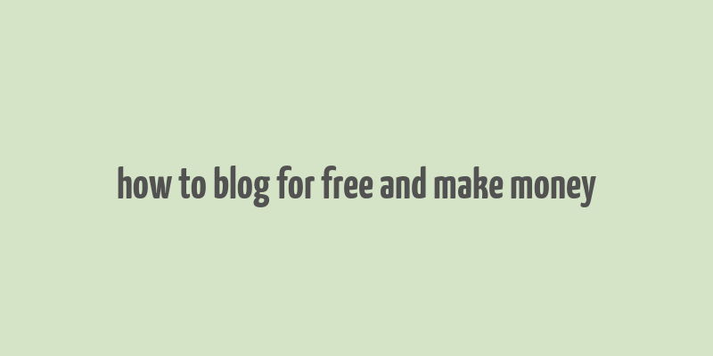 how to blog for free and make money