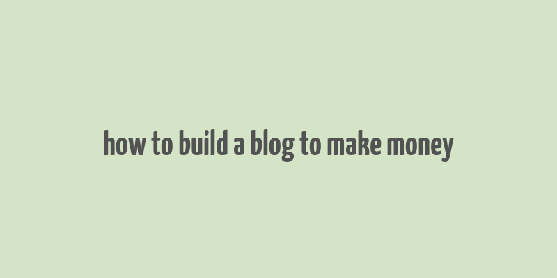 how to build a blog to make money