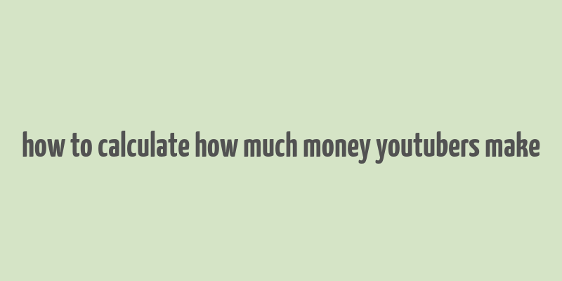 how to calculate how much money youtubers make