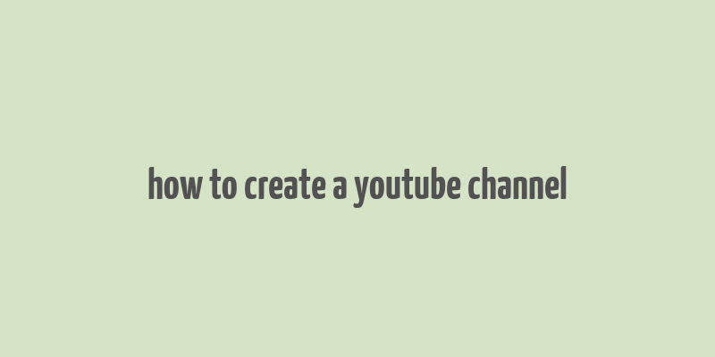 how to create a youtube channel