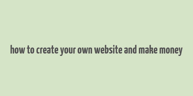 how to create your own website and make money