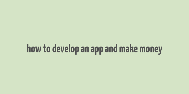 how to develop an app and make money