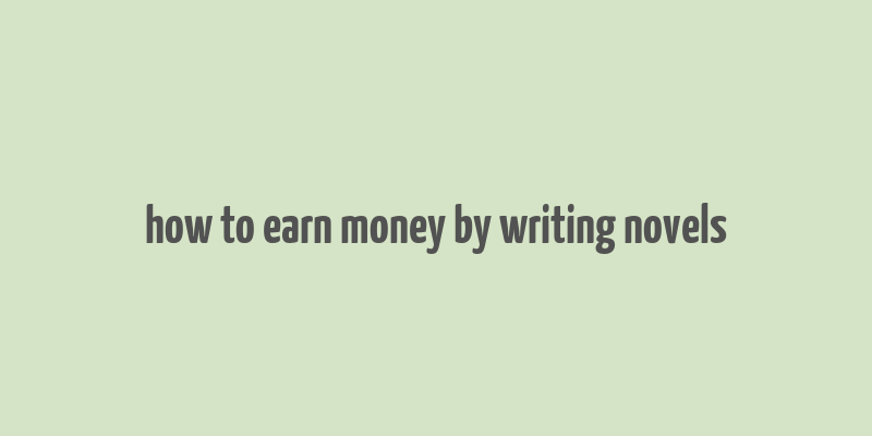 how to earn money by writing novels