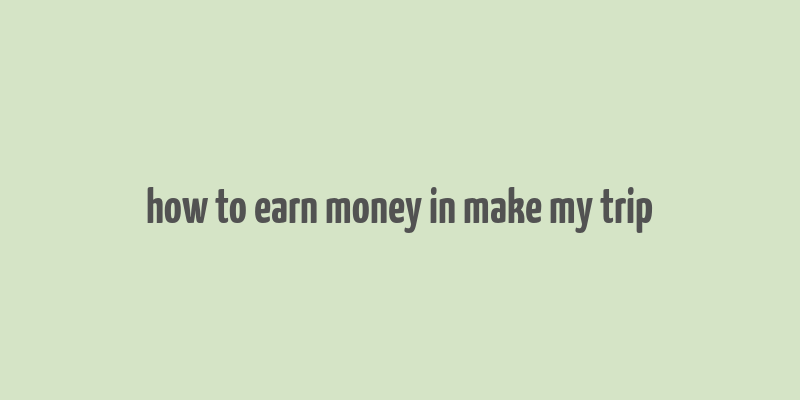 how to earn money in make my trip