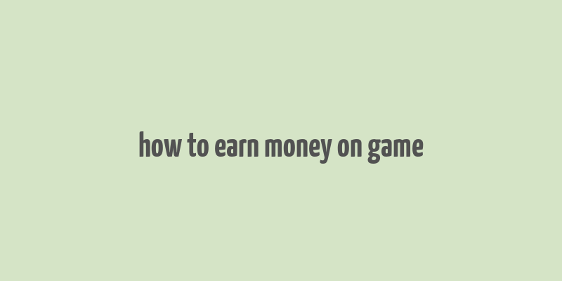 how to earn money on game