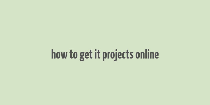 how to get it projects online