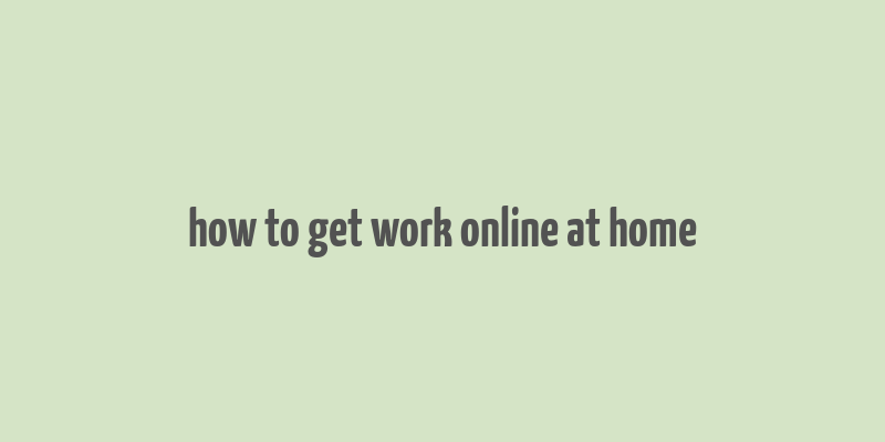 how to get work online at home