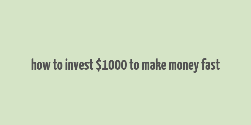 how to invest $1000 to make money fast