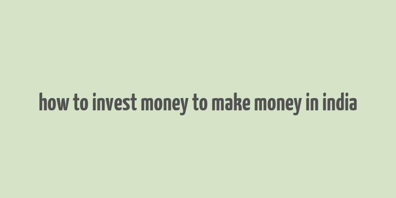 how to invest money to make money in india